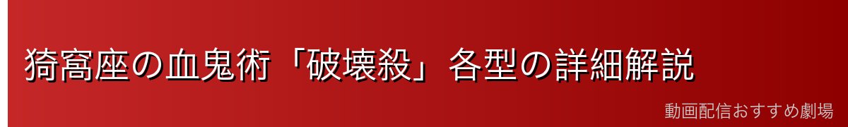 猗窩座の血鬼術「破壊殺」各型の詳細解説