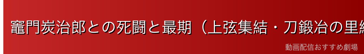 竈門炭治郎との死闘と最期（上弦集結・刀鍛冶の里編）