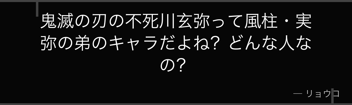 鬼滅の刃の不死川玄弥って風柱・実弥の弟のキャラだよね？どんな人なの？