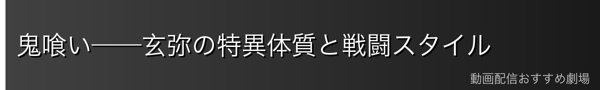鬼喰い——玄弥の特異体質と戦闘スタイル