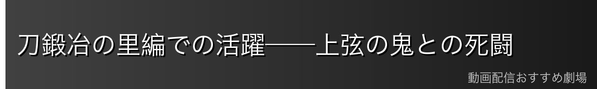 刀鍛冶の里編での活躍——上弦の鬼との死闘