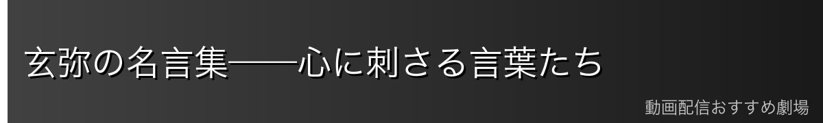 玄弥の名言集——心に刺さる言葉たち