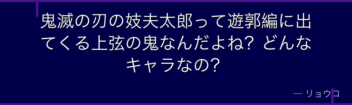 鬼滅の刃の妓夫太郎って遊郭編に出てくる上弦の鬼なんだよね？どんなキャラなの？