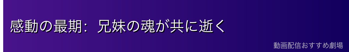 感動の最期：兄妹の魂が共に逝く