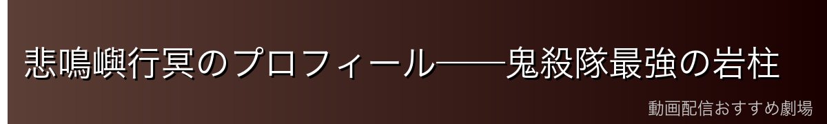 悲鳴嶼行冥のプロフィール——鬼殺隊最強の岩柱