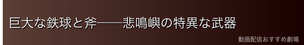 巨大な鉄球と斧——悲鳴嶼の特異な武器