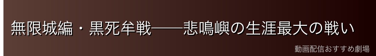 無限城編・黒死牟戦——悲鳴嶼の生涯最大の戦い