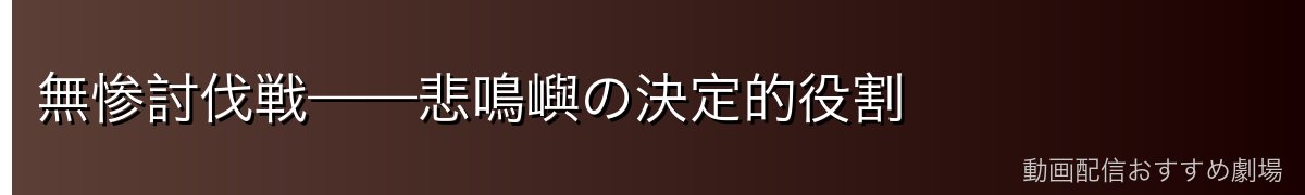 無惨討伐戦——悲鳴嶼の決定的役割