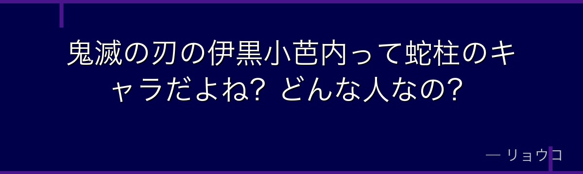 鬼滅の刃の伊黒小芭内って蛇柱のキャラだよね？どんな人なの？