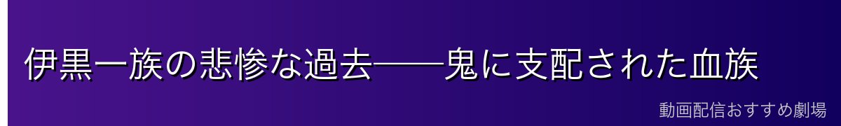伊黒一族の悲惨な過去——鬼に支配された血族