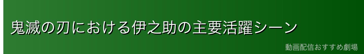 鬼滅の刃における伊之助の主要活躍シーン