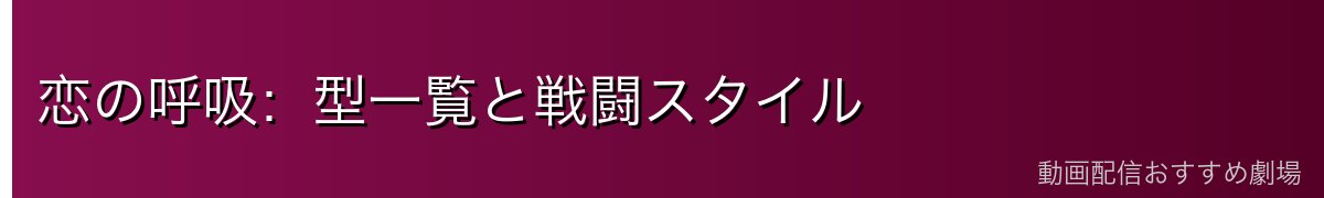 恋の呼吸：型一覧と戦闘スタイル