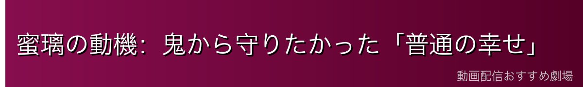 蜜璃の動機：鬼から守りたかった「普通の幸せ」