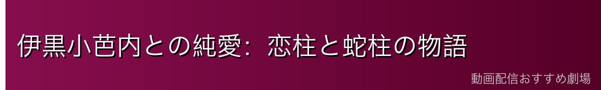 伊黒小芭内との純愛：恋柱と蛇柱の物語