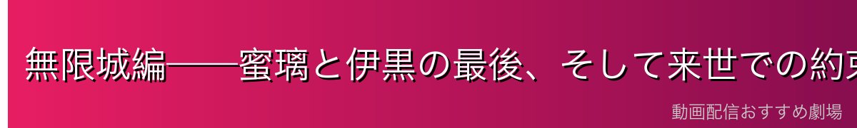無限城編——蜜璃と伊黒の最後、そして来世での約束