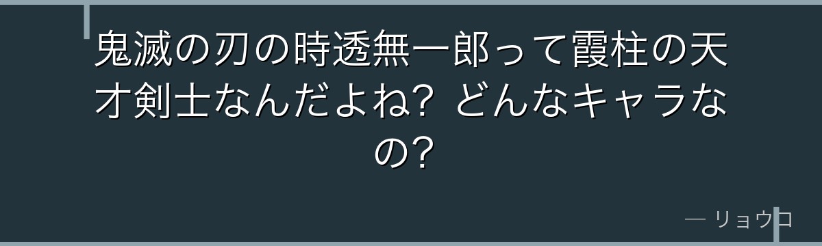 鬼滅の刃の時透無一郎って霞柱の天才剣士なんだよね？どんなキャラなの？