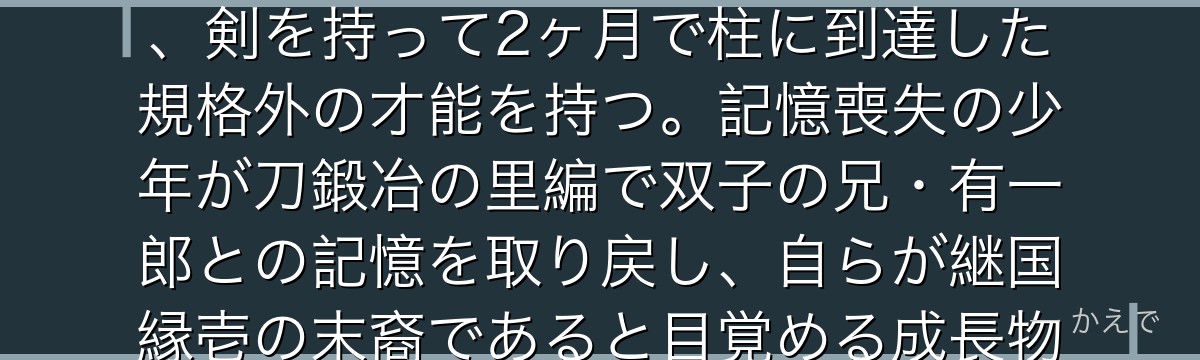 時透無一郎は鬼殺隊の柱・霞柱！わずか14歳で柱になった天才剣士で、剣を持って2ヶ月で柱に到達した規格外の才能を持つ。記憶喪失の少年が刀鍛冶の里編で双子の兄・有一郎との記憶を取り戻し、自らが継国縁壱の末裔であると目覚める成長物語が感動的なんだよ！