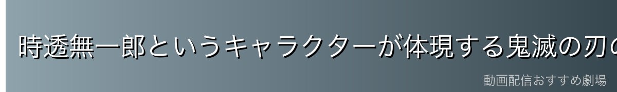時透無一郎というキャラクターが体現する鬼滅の刃の本質的魅力