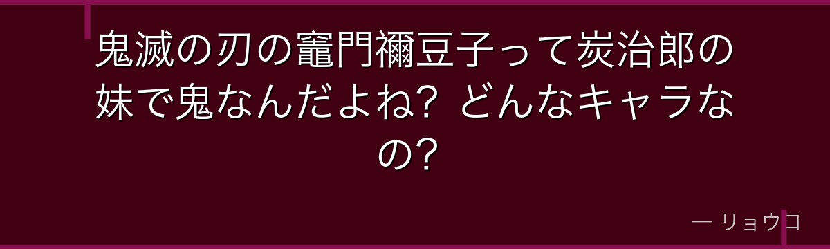 鬼滅の刃の竈門禰豆子って炭治郎の妹で鬼なんだよね？どんなキャラなの？