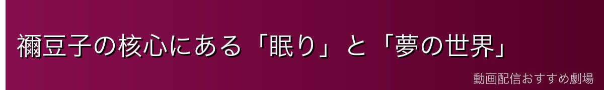 禰豆子の核心にある「眠り」と「夢の世界」