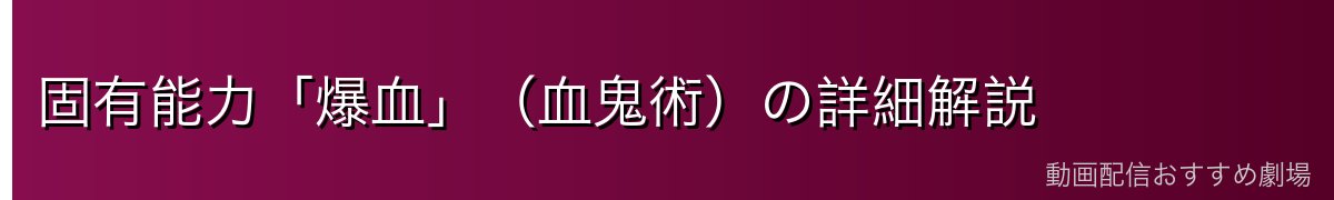 固有能力「爆血」（血鬼術）の詳細解説