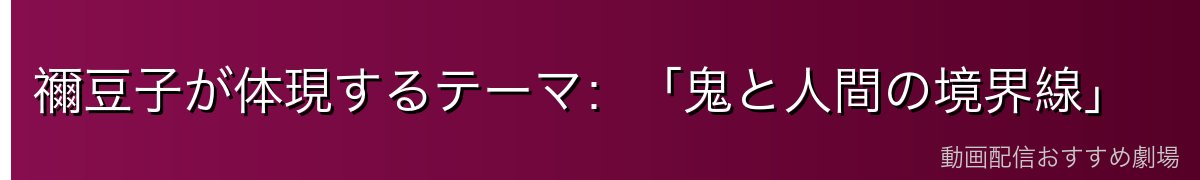 禰豆子が体現するテーマ：「鬼と人間の境界線」