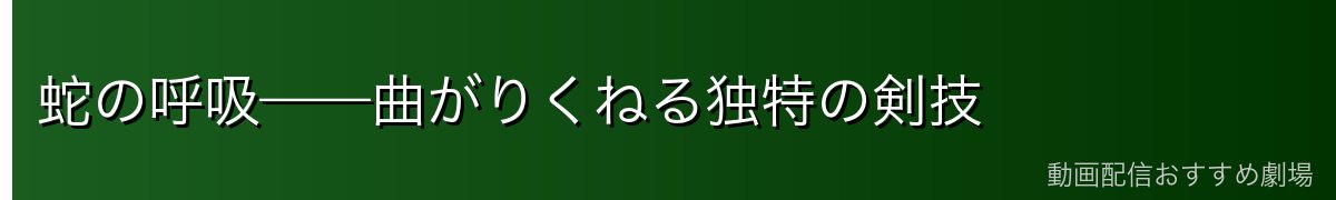 蛇の呼吸——曲がりくねる独特の剣技