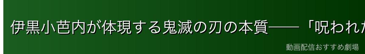 伊黒小芭内が体現する鬼滅の刃の本質——「呪われた過去からの解放」と「来世への希望」