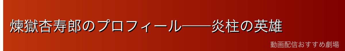 煉獄杏寿郎のプロフィール——炎柱の英雄