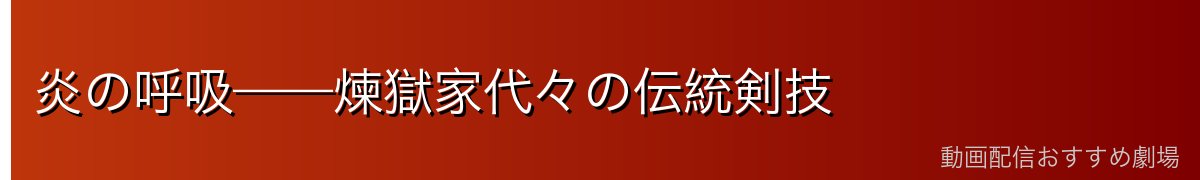 炎の呼吸——煉獄家代々の伝統剣技