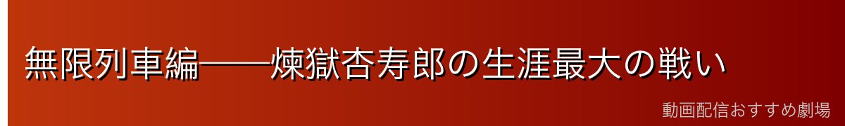無限列車編——煉獄杏寿郎の生涯最大の戦い