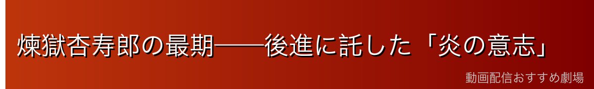 煉獄杏寿郎の最期——後進に託した「炎の意志」