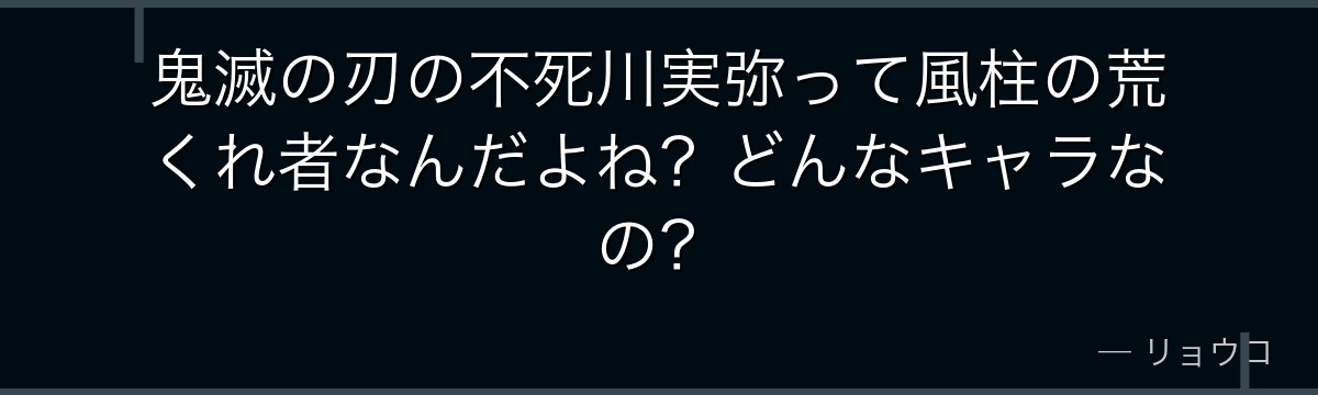 鬼滅の刃の不死川実弥って風柱の荒くれ者なんだよね？どんなキャラなの？