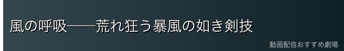風の呼吸——荒れ狂う暴風の如き剣技