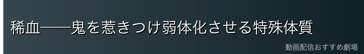 稀血——鬼を惹きつけ弱体化させる特殊体質