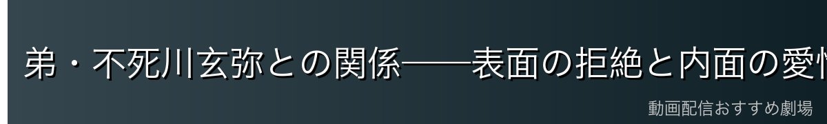 弟・不死川玄弥との関係——表面の拒絶と内面の愛情