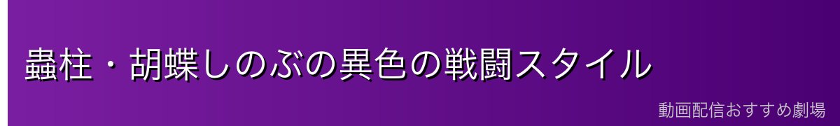 蟲柱・胡蝶しのぶの異色の戦闘スタイル