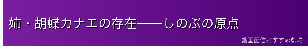 姉・胡蝶カナエの存在——しのぶの原点