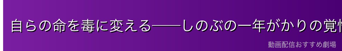 自らの命を毒に変える——しのぶの一年がかりの覚悟