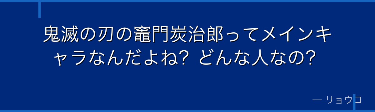 鬼滅の刃の竈門炭治郎ってメインキャラなんだよね？どんな人なの？
