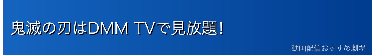 鬼滅の刃はDMM TVで見放題！