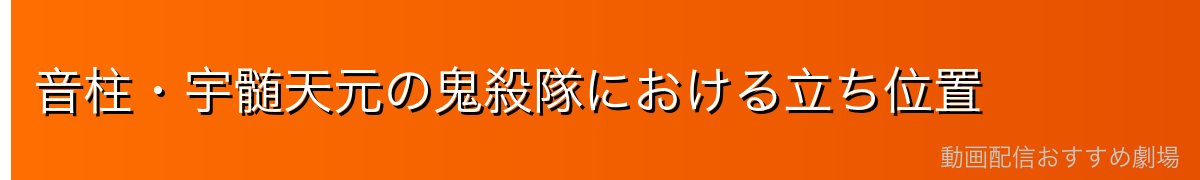 音柱・宇髄天元の鬼殺隊における立ち位置