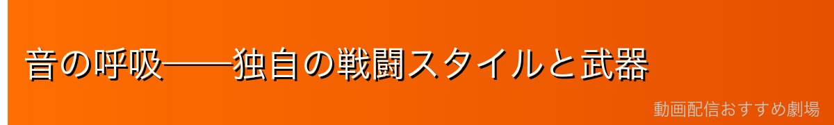 音の呼吸——独自の戦闘スタイルと武器