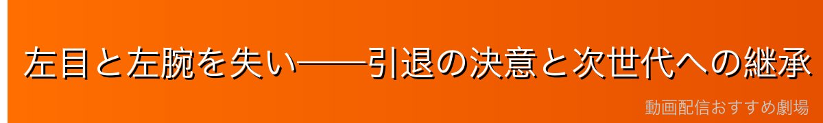 左目と左腕を失い——引退の決意と次世代への継承