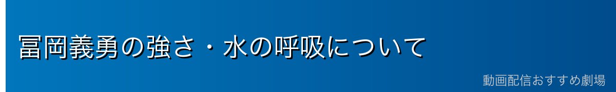 冨岡義勇の強さ・水の呼吸について