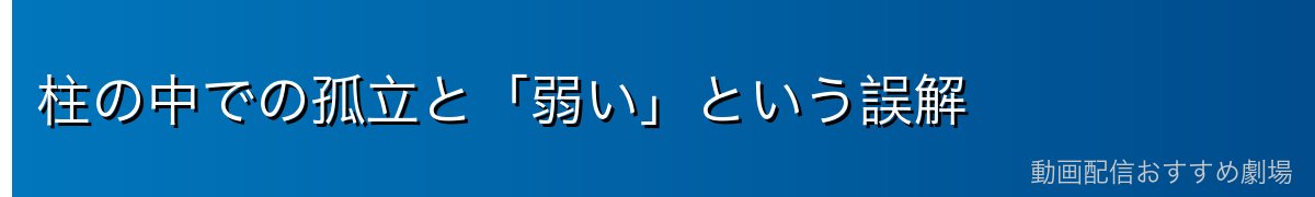 柱の中での孤立と「弱い」という誤解