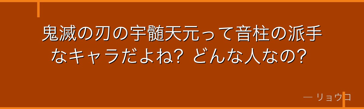 鬼滅の刃の宇髄天元って音柱の派手なキャラだよね？どんな人なの？