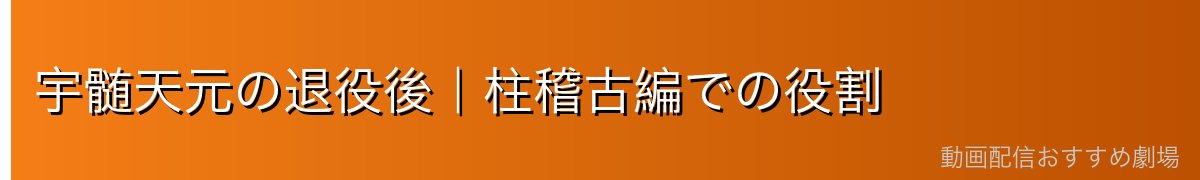 宇髄天元の退役後｜柱稽古編での役割