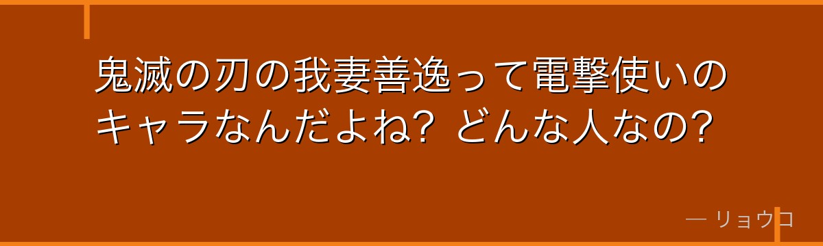 鬼滅の刃の我妻善逸って電撃使いのキャラなんだよね？どんな人なの？