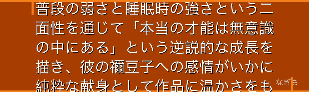 善逸を深掘りすると、鬼滅の刃が「覚醒と変容」のテーマを雷の呼吸の「一技特化」という形で体現させ、普段の弱さと睡眠時の強さという二面性を通じて「本当の才能は無意識の中にある」という逆説的な成長を描き、彼の禰豆子への感情がいかに純粋な献身として作品に温かさをもたらしているかが伝わってくるんだよね